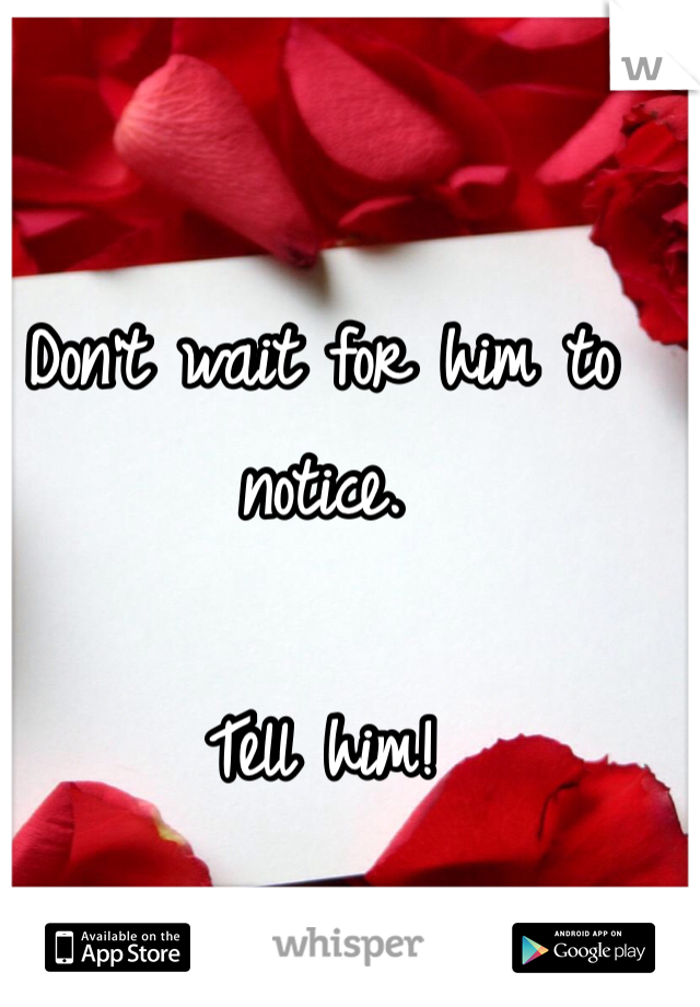 Don't wait for him to notice.

Tell him!