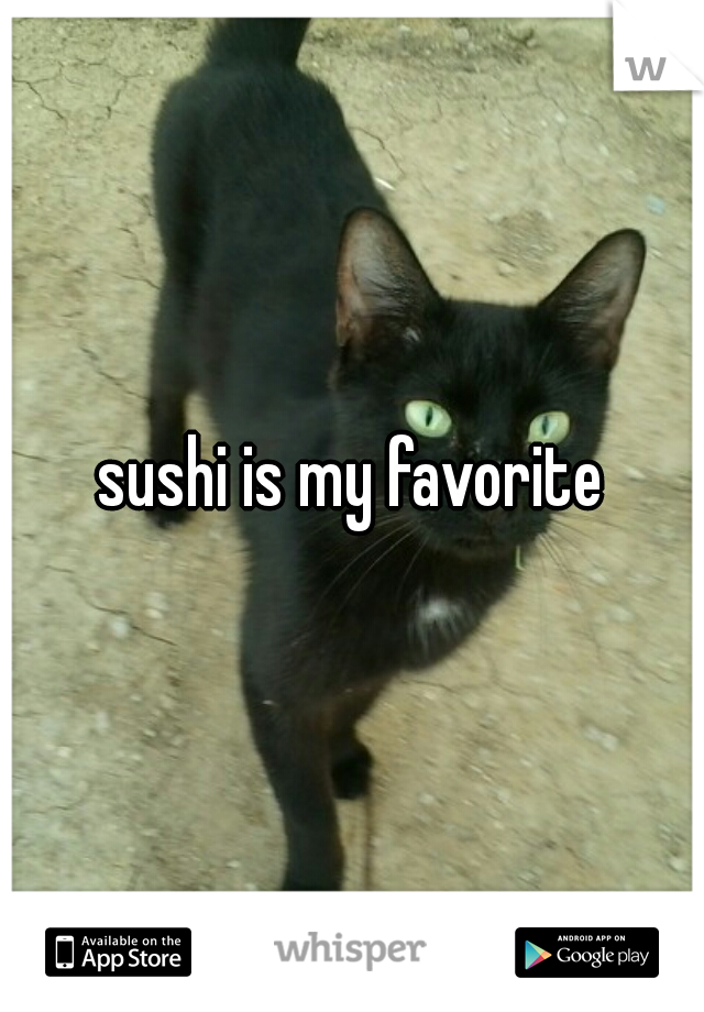 sushi is my favorite