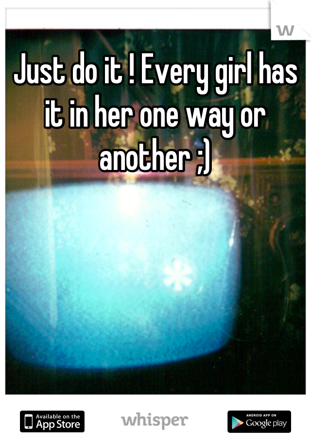 Just do it ! Every girl has it in her one way or another ;)