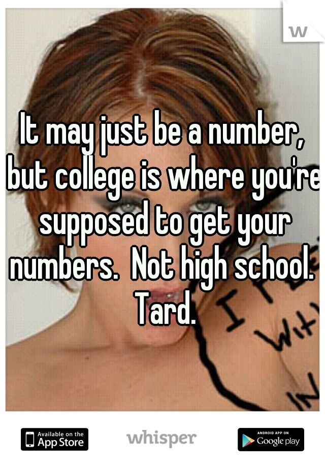 It may just be a number, but college is where you're supposed to get your numbers.  Not high school.  Tard.