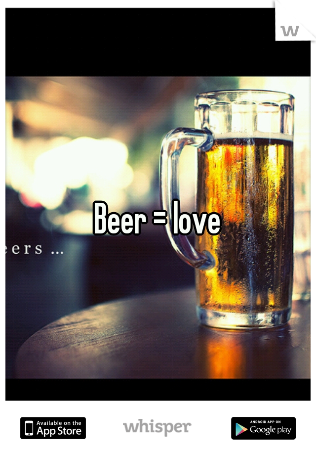 Beer = love