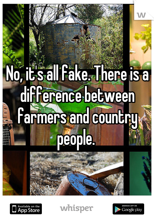 No, it's all fake. There is a difference between farmers and country people. 