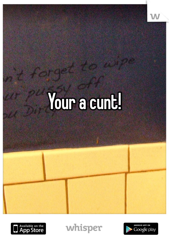 Your a cunt!