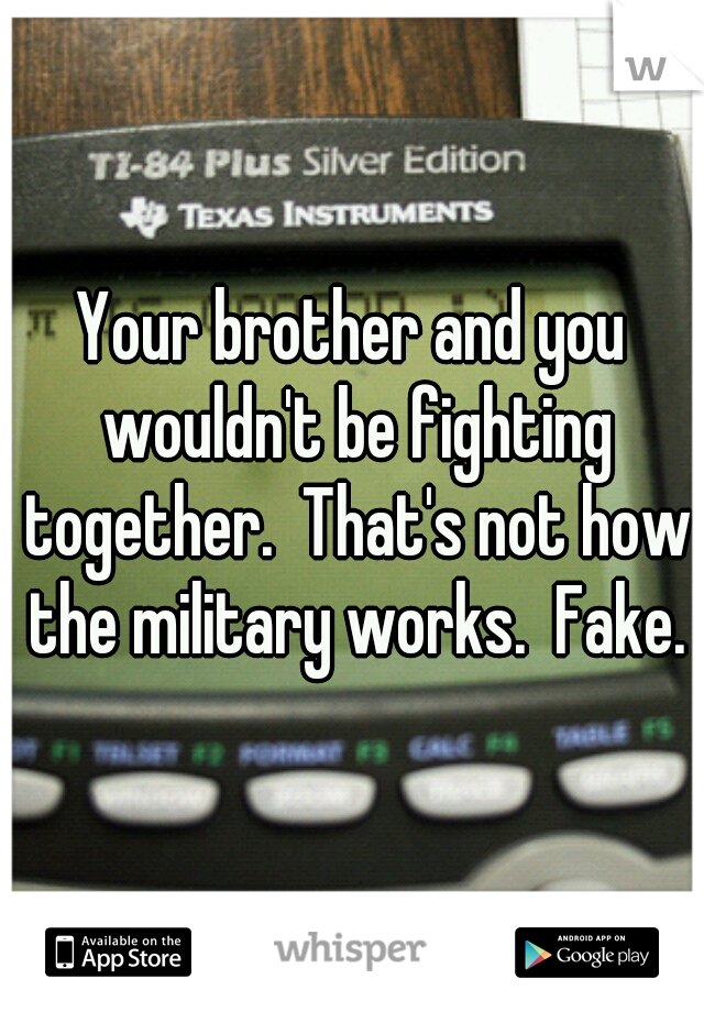 Your brother and you wouldn't be fighting together.  That's not how the military works.  Fake.
