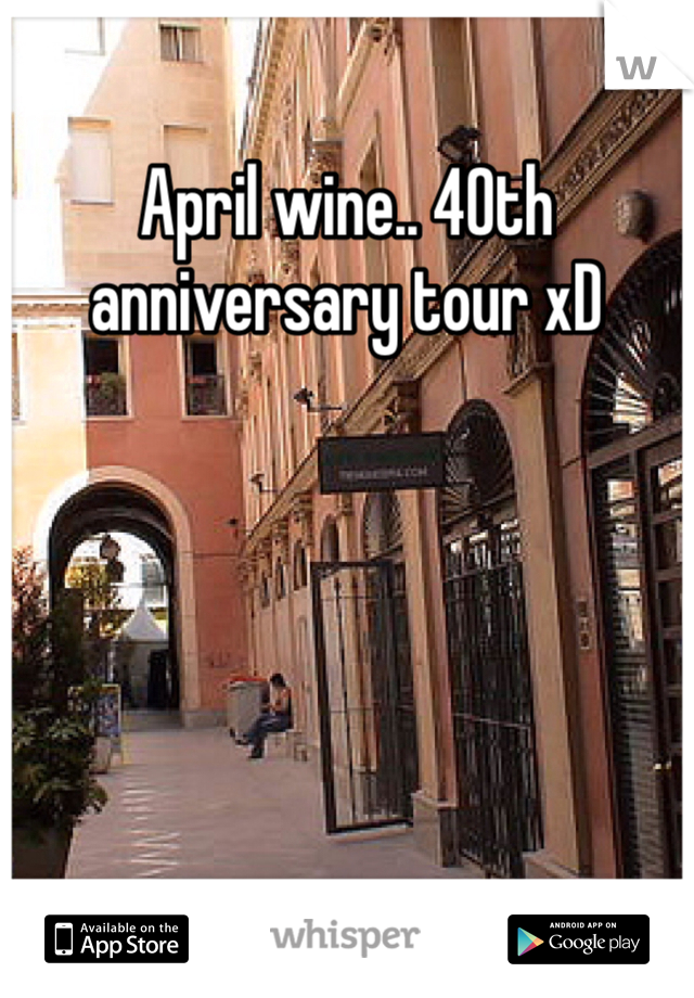 April wine.. 40th anniversary tour xD 