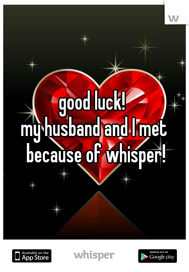 good luck! 
my husband and I met because of whisper!