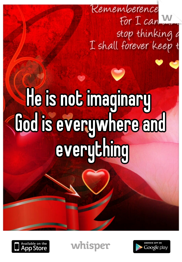 He is not imaginary 
God is everywhere and everything