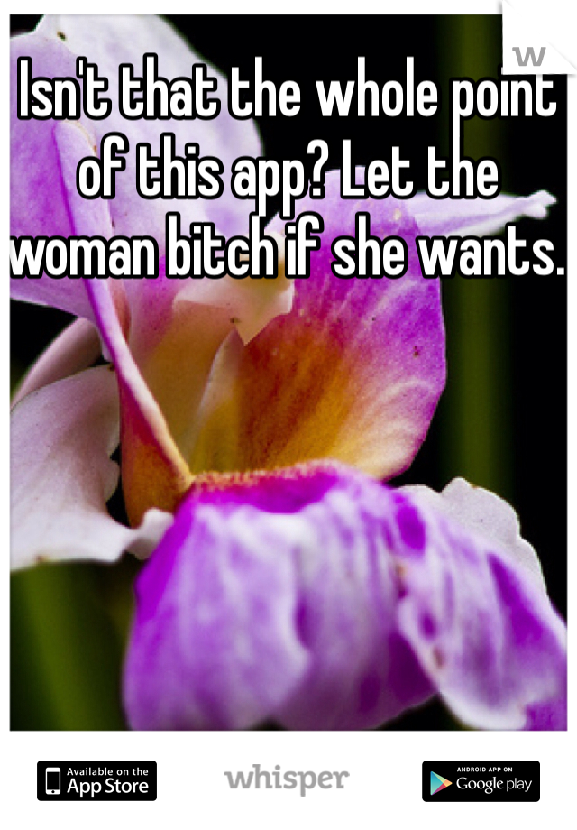 Isn't that the whole point of this app? Let the woman bitch if she wants. 