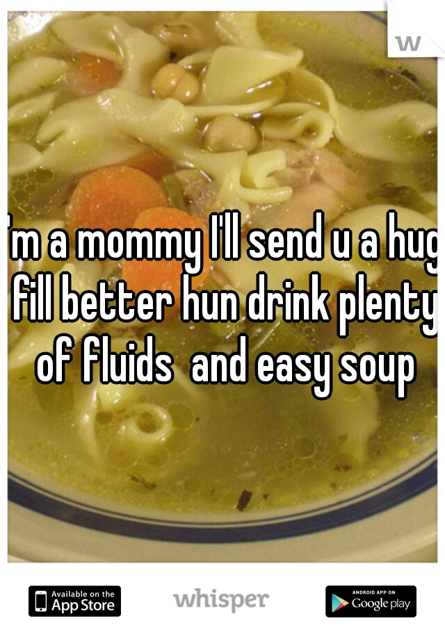 I'm a mommy I'll send u a hug fill better hun drink plenty of fluids  and easy soup