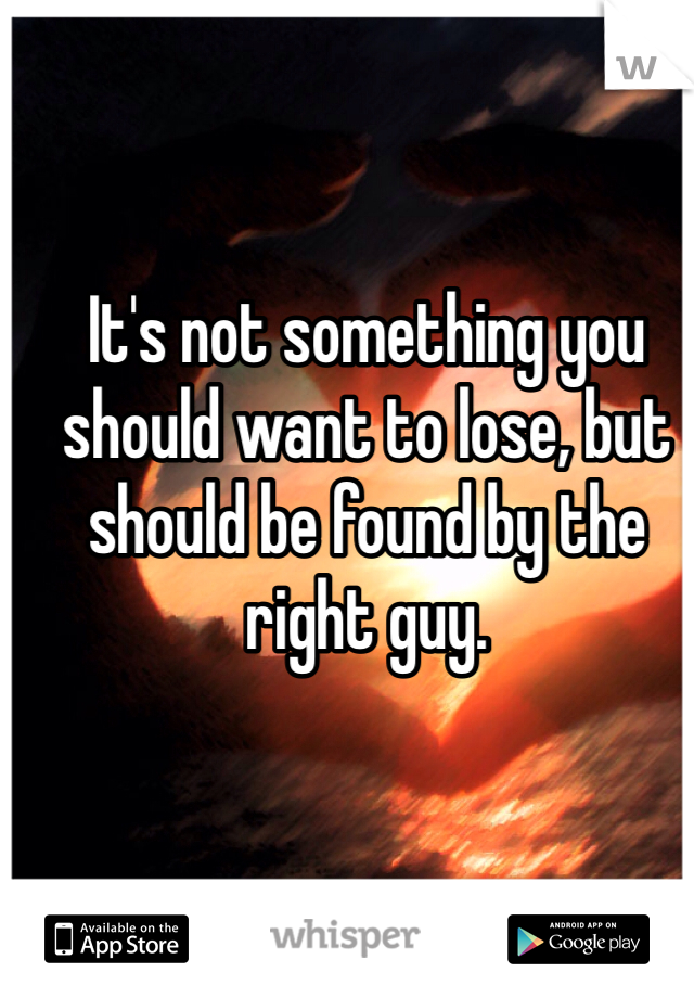 It's not something you should want to lose, but should be found by the right guy.
