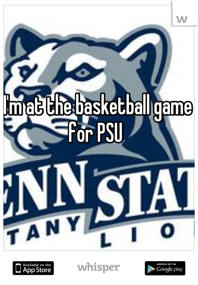I'm at the basketball game for PSU 