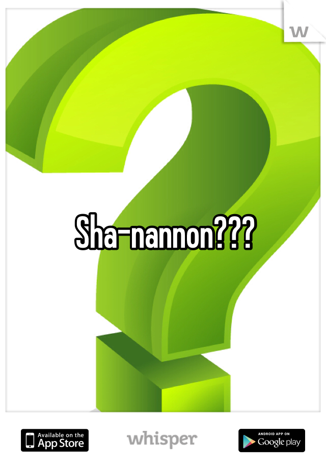 Sha-nannon???