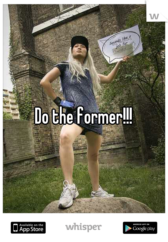 Do the former!!!