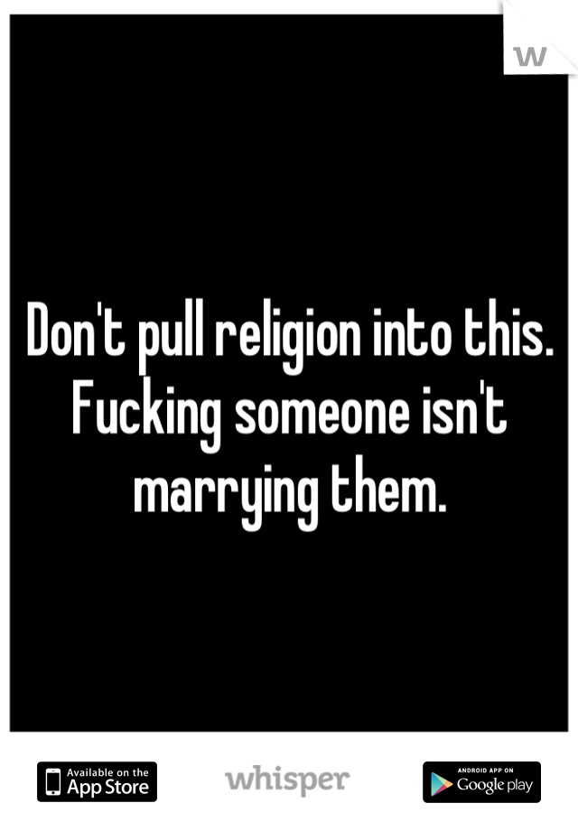 Don't pull religion into this. Fucking someone isn't marrying them.