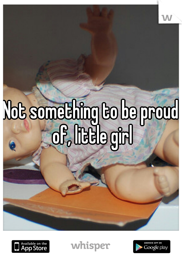 Not something to be proud of, little girl