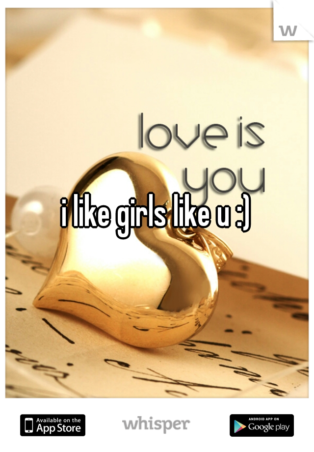 i like girls like u :)