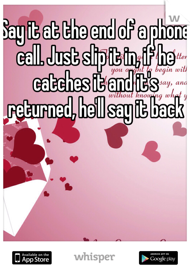 Say it at the end of a phone call. Just slip it in, if he catches it and it's returned, he'll say it back