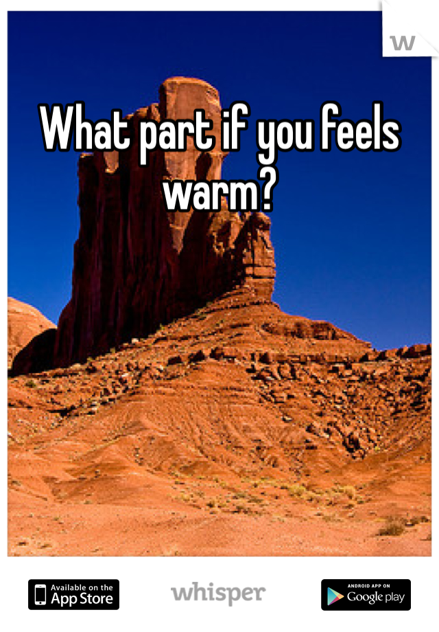 What part if you feels warm?