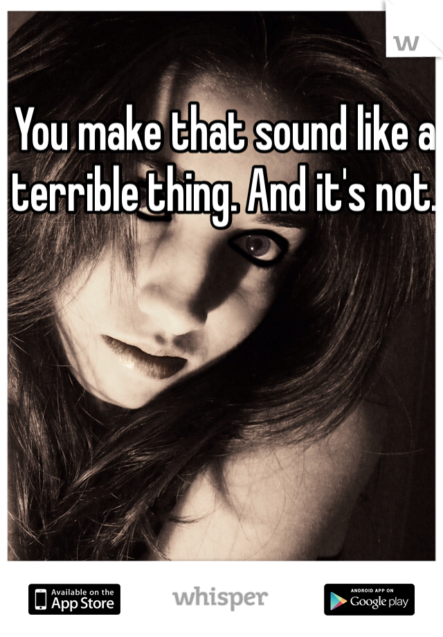 You make that sound like a terrible thing. And it's not. 