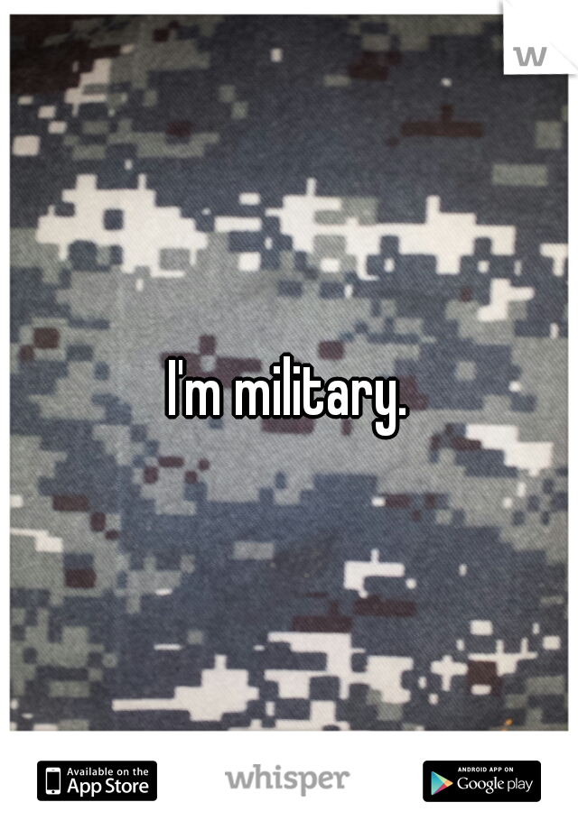 I'm military.