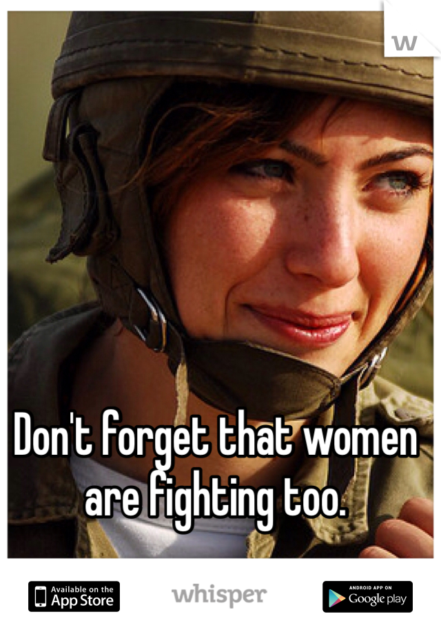 Don't forget that women are fighting too. 
