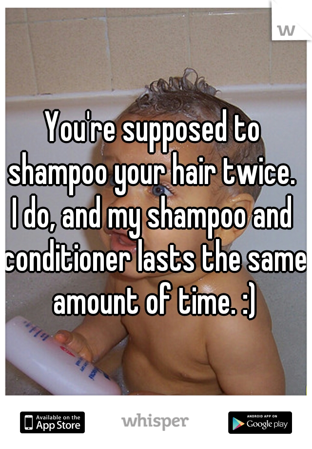 You're supposed to shampoo your hair twice. 
I do, and my shampoo and conditioner lasts the same amount of time. :)