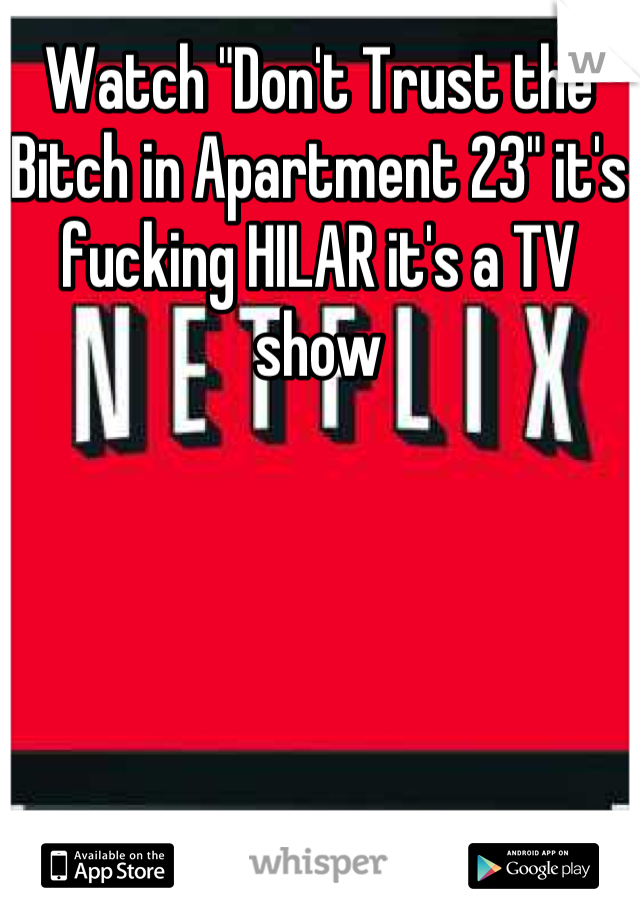 Watch "Don't Trust the Bitch in Apartment 23" it's fucking HILAR it's a TV show