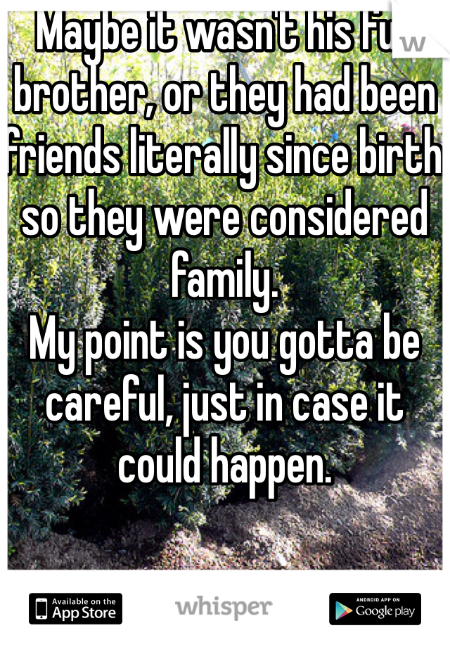 Maybe it wasn't his full brother, or they had been friends literally since birth so they were considered family. 
My point is you gotta be careful, just in case it could happen. 