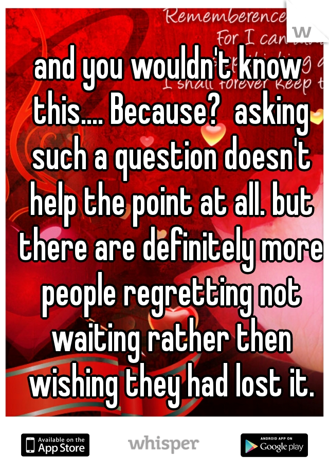 and you wouldn't know this.... Because?  asking such a question doesn't help the point at all. but there are definitely more people regretting not waiting rather then wishing they had lost it.