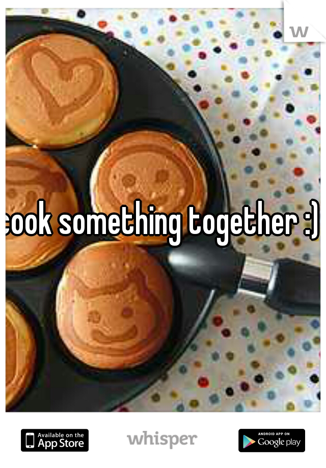 cook something together :) 