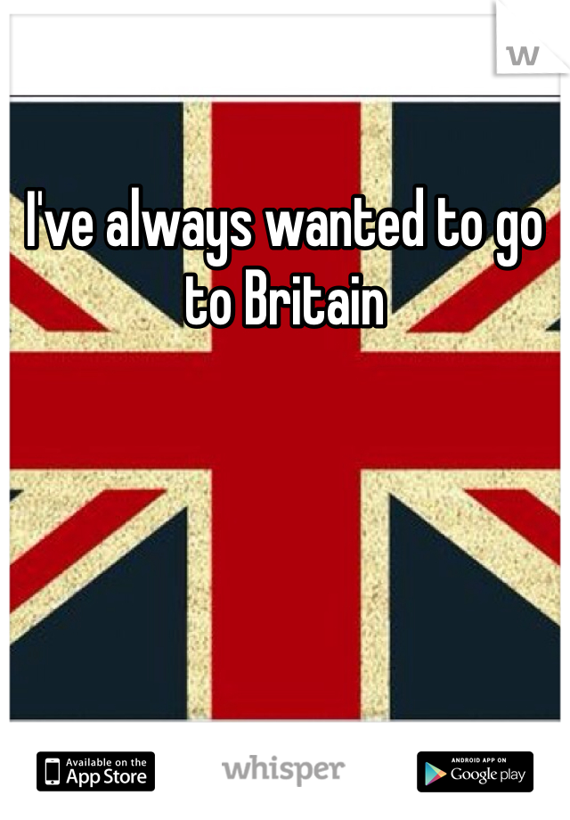 I've always wanted to go to Britain 