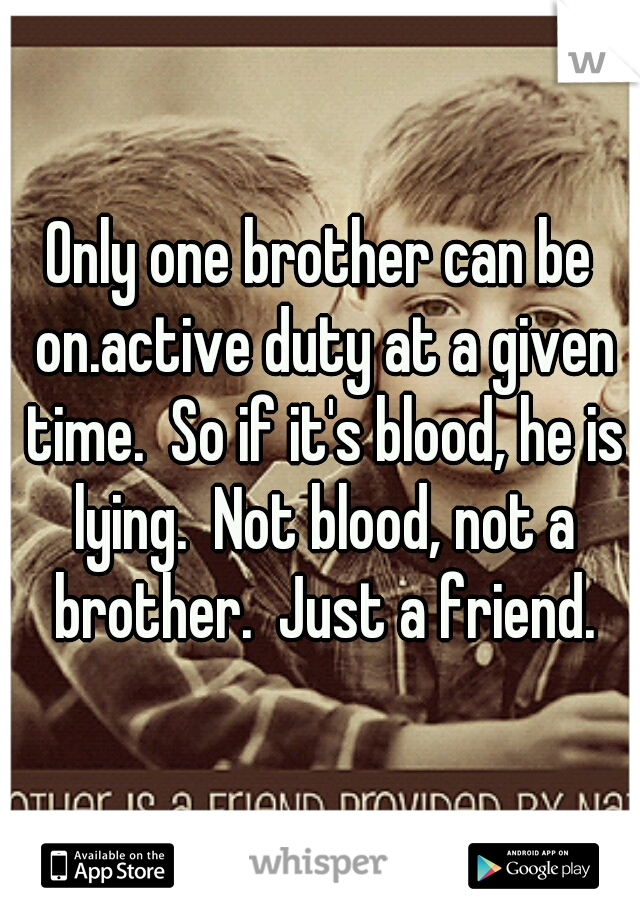 Only one brother can be on.active duty at a given time.  So if it's blood, he is lying.  Not blood, not a brother.  Just a friend.