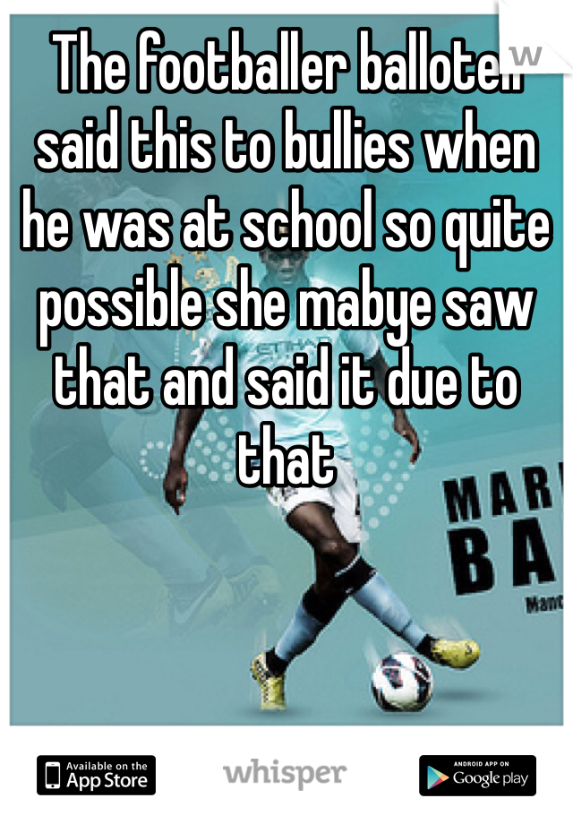 The footballer balloteli said this to bullies when he was at school so quite possible she mabye saw that and said it due to that