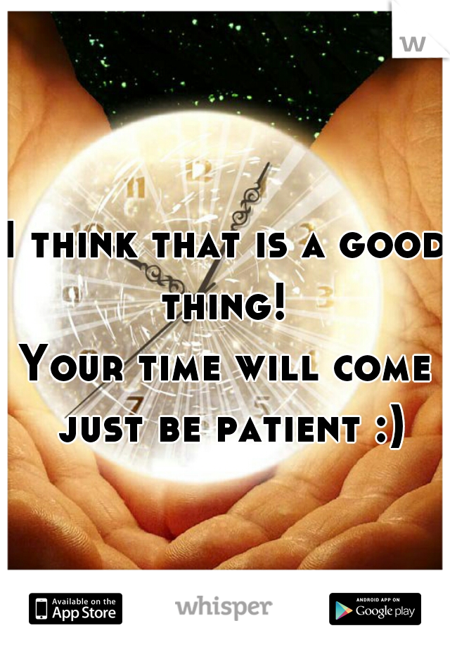 I think that is a good thing! 
Your time will come just be patient :)