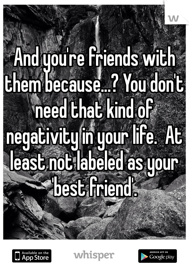 And you're friends with them because...? You don't need that kind of negativity in your life.  At least not labeled as your 'best friend'.