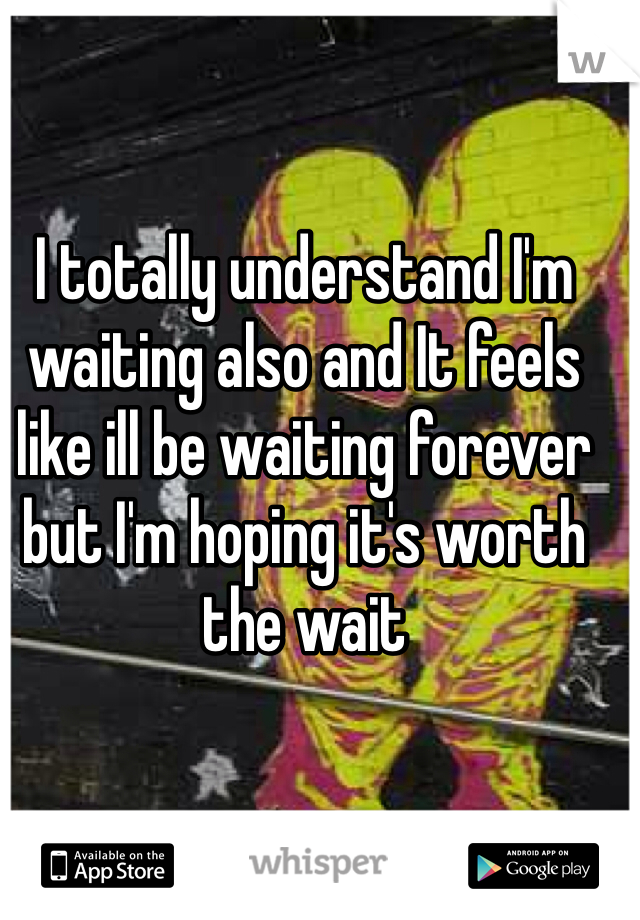 I totally understand I'm waiting also and It feels like ill be waiting forever but I'm hoping it's worth the wait