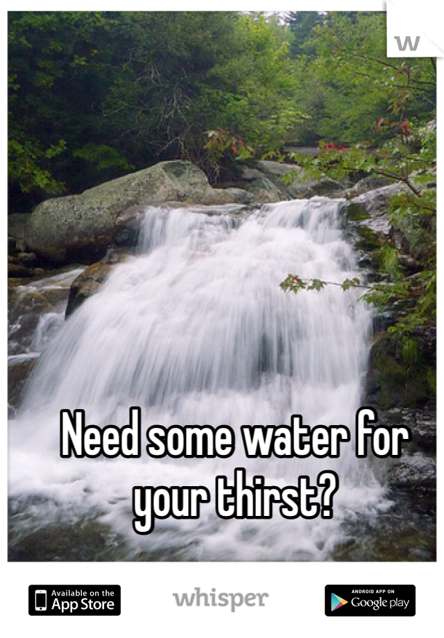 Need some water for your thirst?
