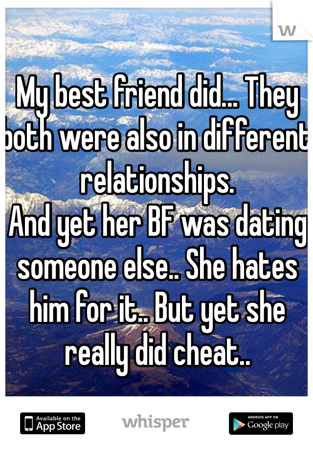 My best friend did... They both were also in different relationships. 
And yet her BF was dating someone else.. She hates him for it.. But yet she really did cheat..