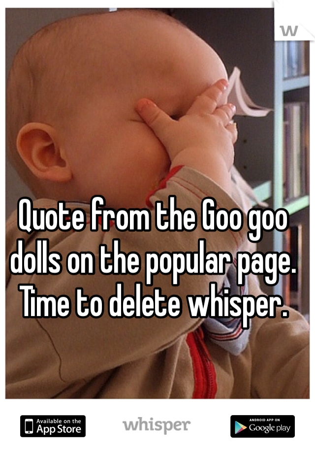 Quote from the Goo goo dolls on the popular page. Time to delete whisper. 