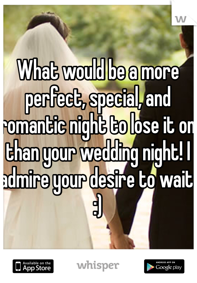 What would be a more perfect, special, and romantic night to lose it on than your wedding night! I admire your desire to wait :)