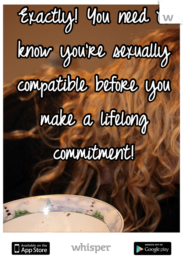 Exactly! You need to know you're sexually compatible before you make a lifelong commitment!