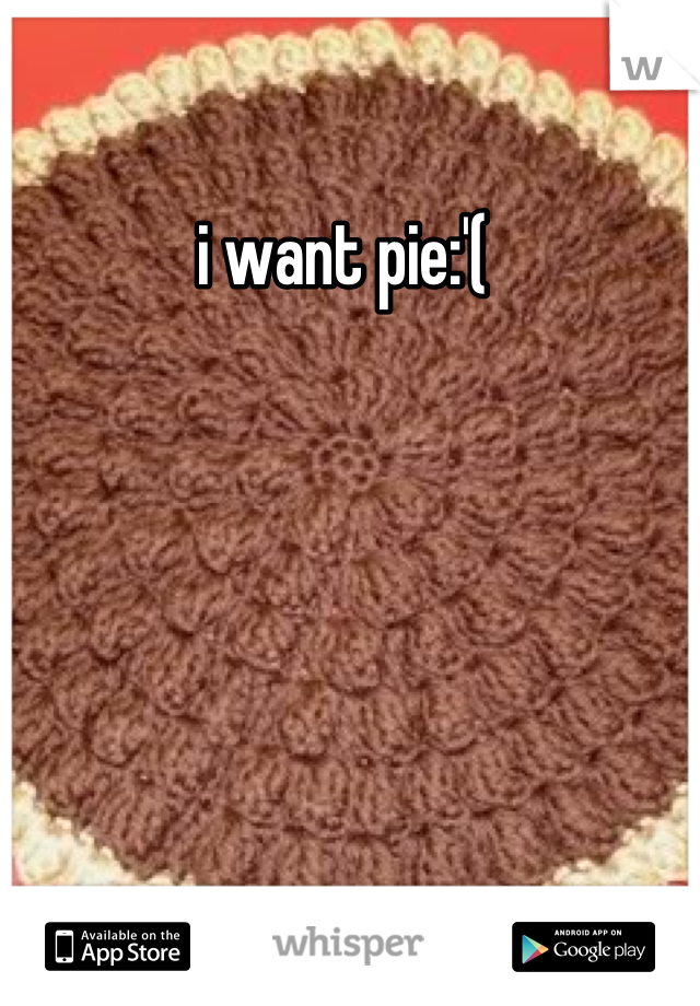 i want pie:'( 