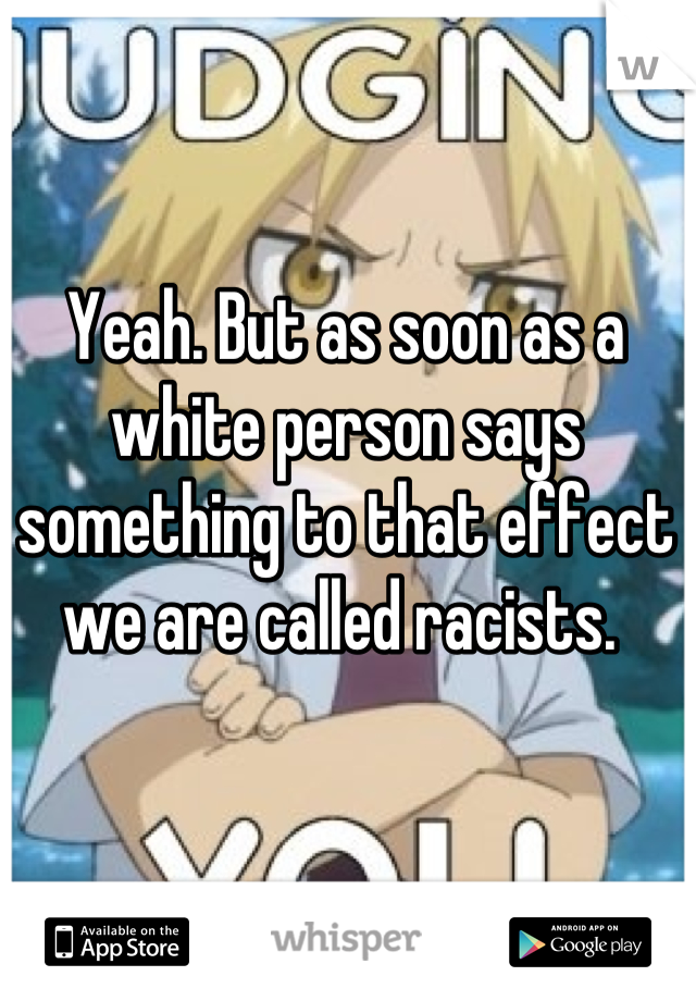 Yeah. But as soon as a white person says something to that effect we are called racists. 