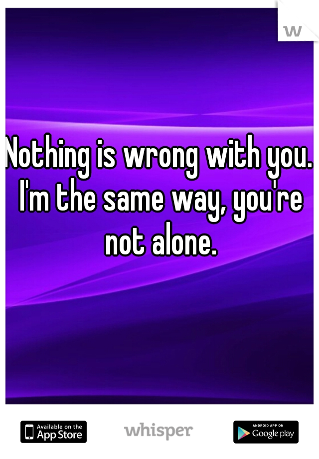 Nothing is wrong with you. I'm the same way, you're not alone.
