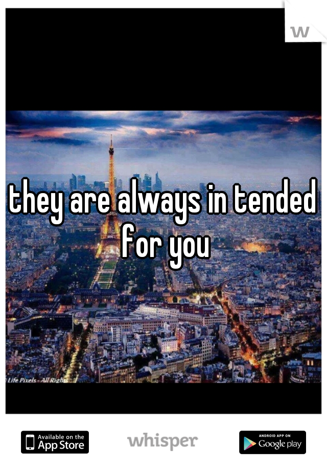they are always in tended for you