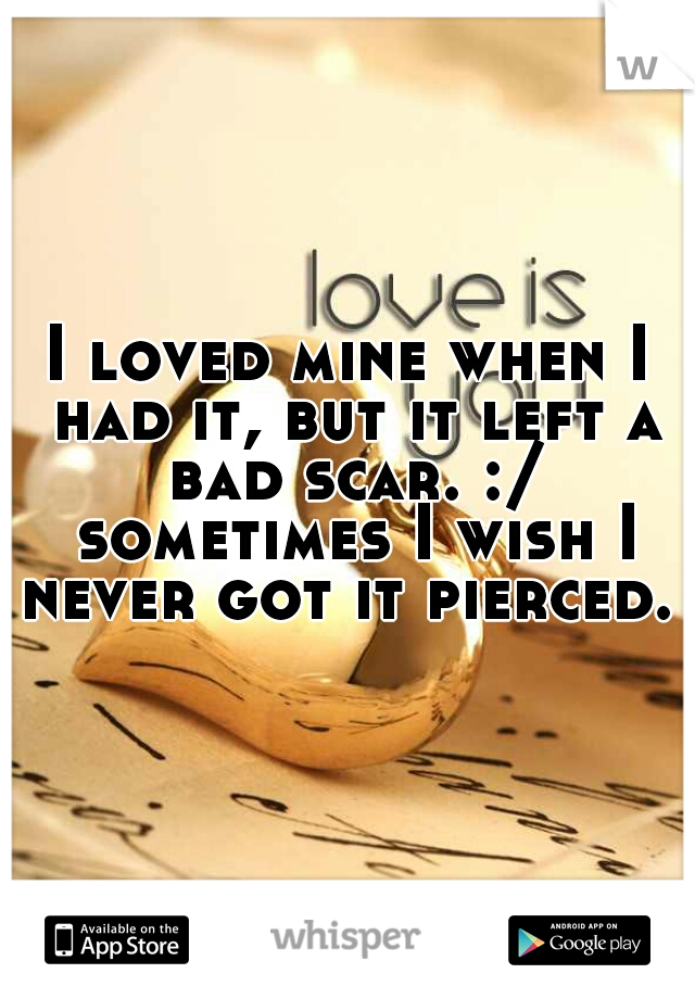 I loved mine when I had it, but it left a bad scar. :/ sometimes I wish I never got it pierced. 