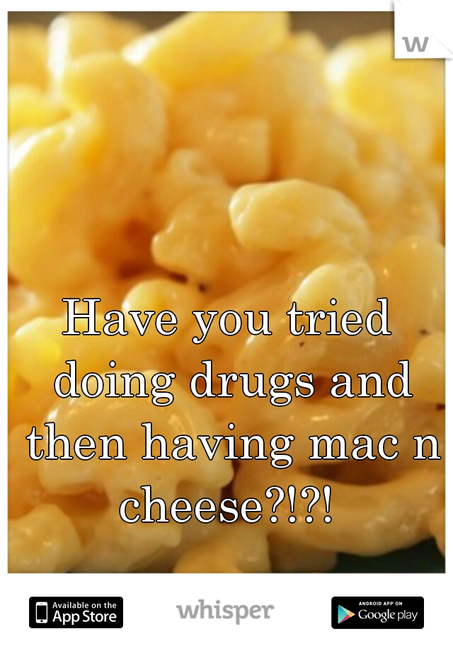 Have you tried doing drugs and then having mac n cheese?!?! 