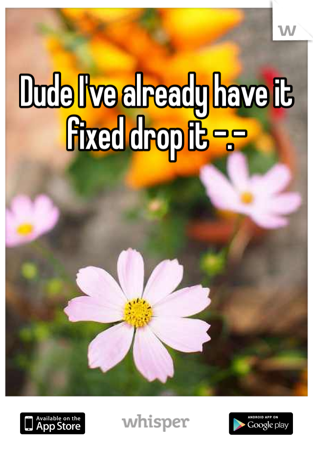 Dude I've already have it fixed drop it -.-