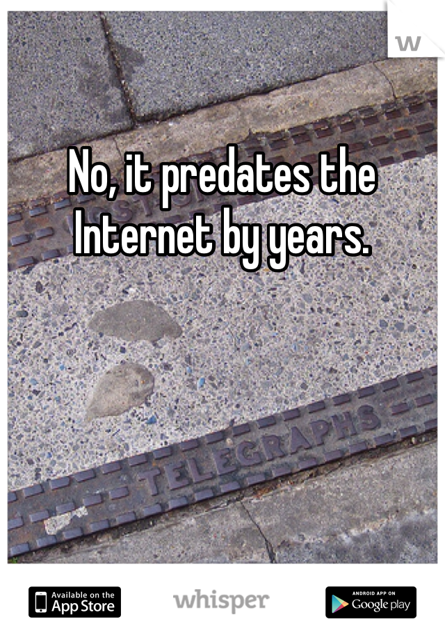 No, it predates the Internet by years.