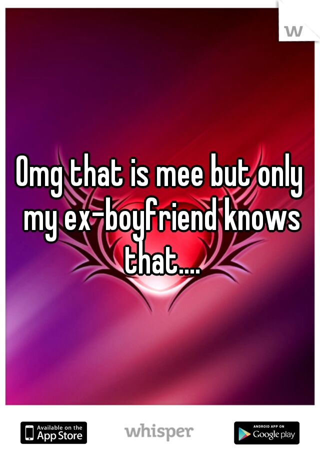 Omg that is mee but only my ex-boyfriend knows that....